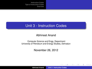 Instruction Codes
   Type of Instruction Codes
                    Overview




    Unit 3 - Instruction Codes

                 Abhineet Anand

      Computer Science and Engg. Department
University of Petroleum and Energy Studies, Dehradun


              November 26, 2012




            Abhineet Anand     Unit 3 - Instruction Codes
 