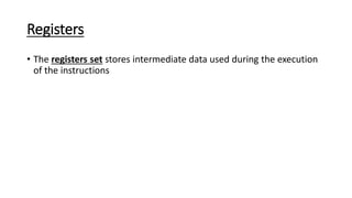 Registers
• The registers set stores intermediate data used during the execution
of the instructions
 