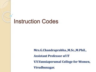 Instruction Codes
Mrs.G.Chandraprabha.,M.Sc.,M.Phil.,
Assistant Professor of IT
V.V.Vanniaperumal College for Women,
Virudhunagar.
 