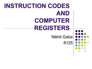 INSTRUCTION CODES AND COMPUTER REGISTERS Nikhil Gaba 8125 