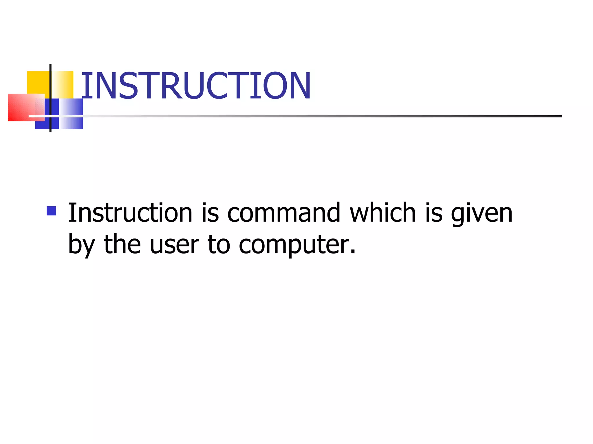 INSTRUCTION Instruction is command which is given by the user to computer. 