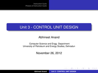Instruction Cycle
Phases of Instruction Cycle

Unit 3 - CONTROL UNIT DESIGN
Abhineet Anand
Computer Science and Engg. Department
University of Petroleum and Energy Studies, Dehradun

November 26, 2012

Abhineet Anand

Unit 3 - CONTROL UNIT DESIGN

 