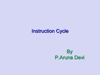 Instruction Cycle
By
P.Aruna Devi
 