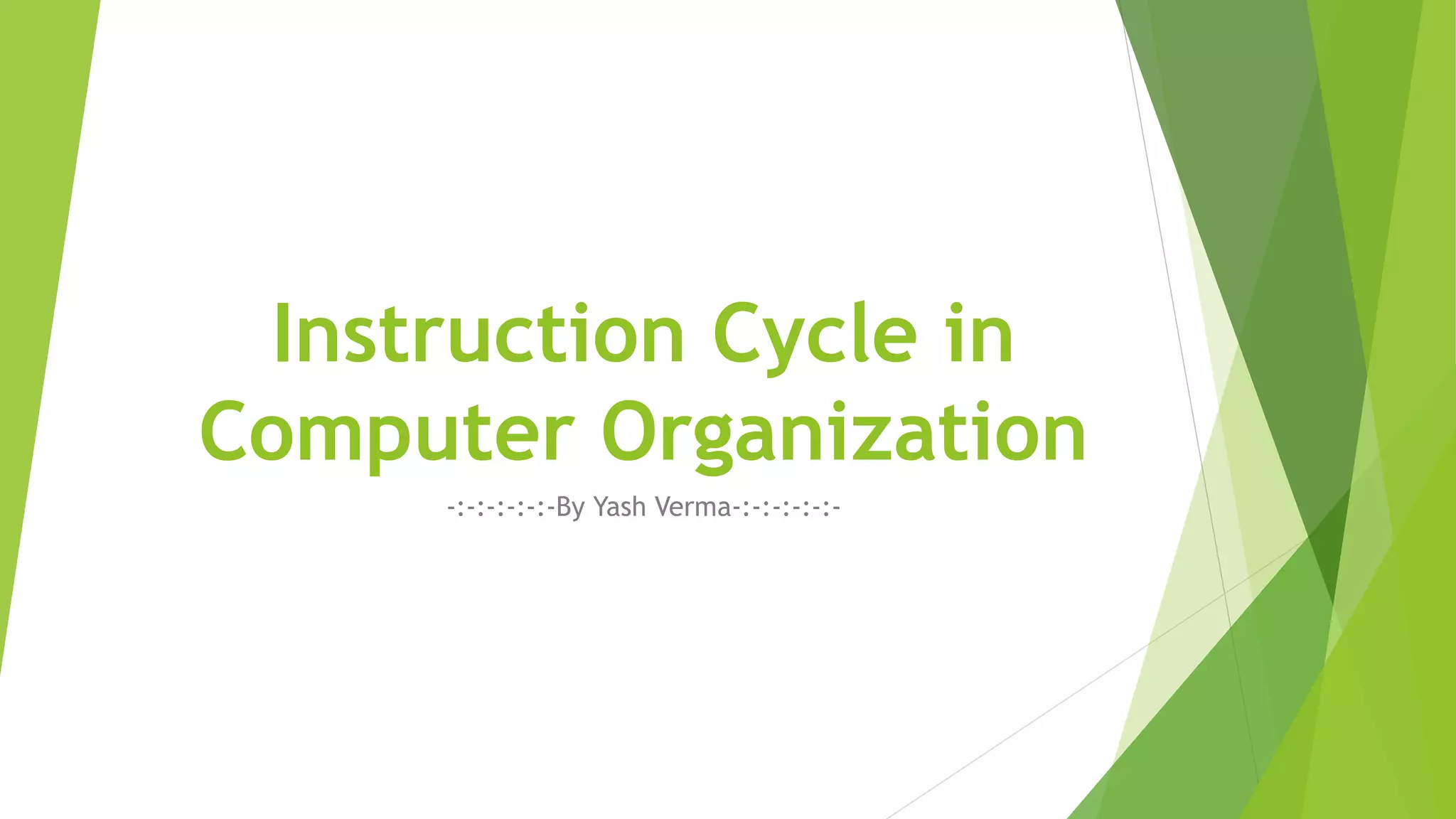 Instruction Cycle in
Computer Organization
-:-:-:-:-:-By Yash Verma-:-:-:-:-:-
 