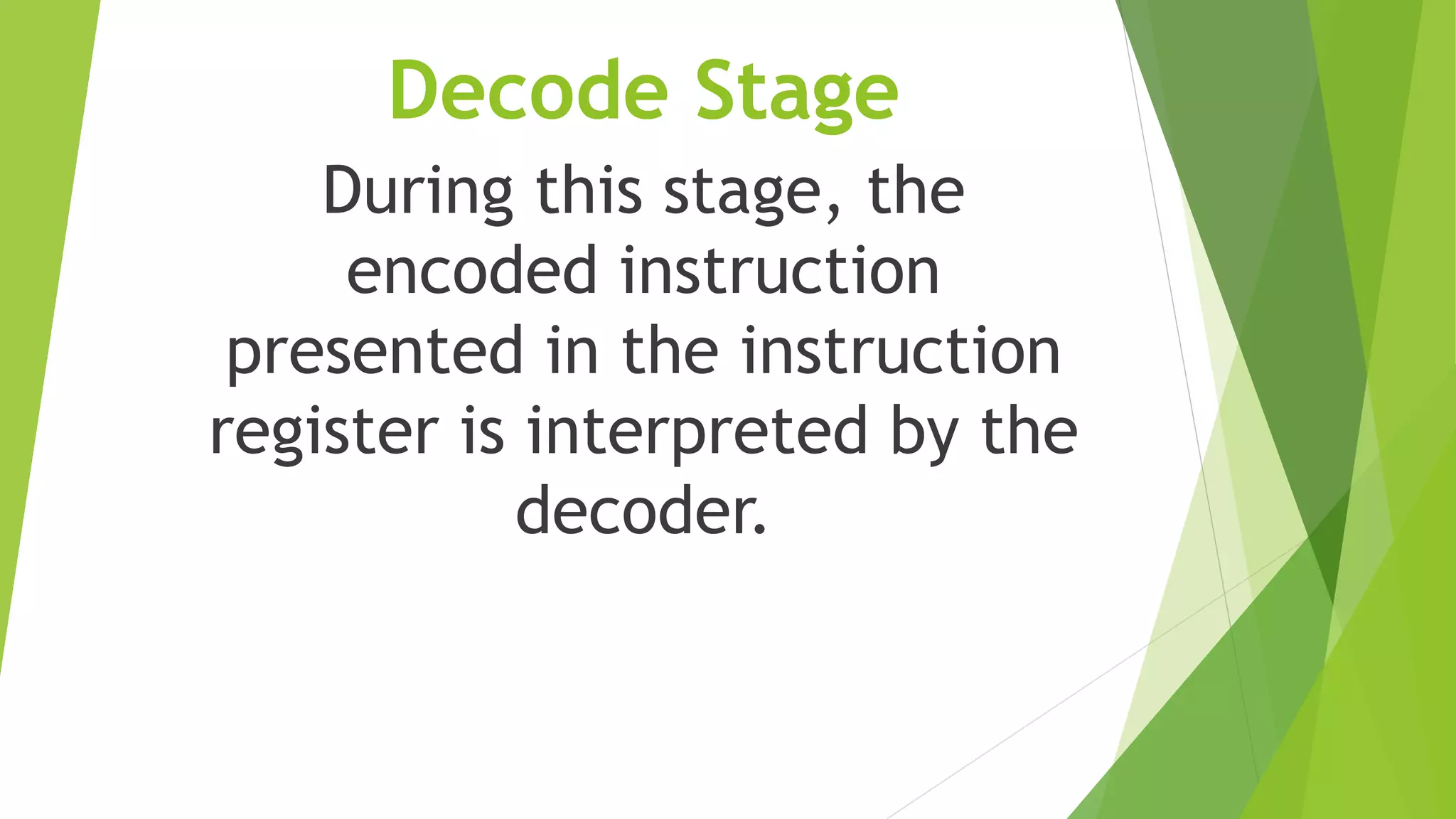 Decode Stage
During this stage, the
encoded instruction
presented in the instruction
register is interpreted by the
decoder.
 