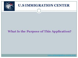 U.S IMMIGRATION CENTER
What Is the Purpose of This Application?
www.usimmigration-center.com
 