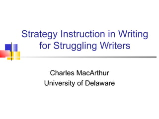 Strategy Instruction in Writing for Struggling Writers Charles MacArthur University of Delaware 