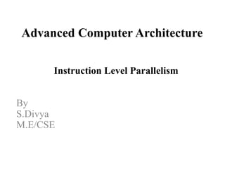 Advanced Computer Architecture
Instruction Level Parallelism
By
S.Divya
M.E/CSE
 