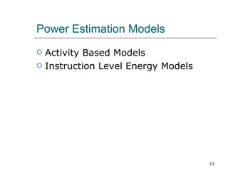 Power Estimation Models
   Activity Based Models
   Instruction Level Energy Models




                                      12
 