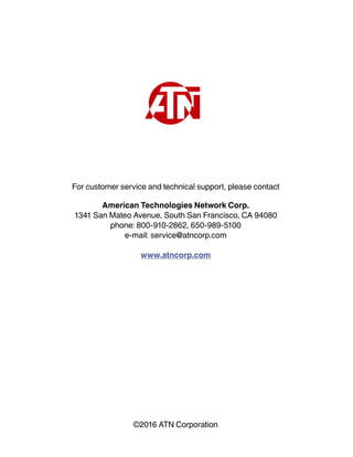 For customer service and technical support, please contact
American Technologies Network Corp.
1341 San Mateo Avenue, South San Francisco, CA 94080
phone: 800-910-2862, 650-989-5100
e-mail: service@atncorp.com
www.atncorp.com
©2016 ATN Corporation
 
