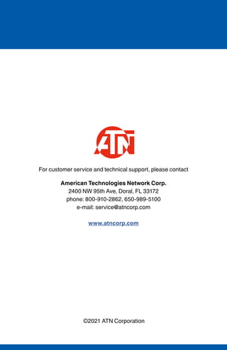 ©2021 ATN Corporation
For customer service and technical support, please contact
American Technologies Network Corp.
2400 NW 95th Ave, Doral, FL 33172
phone: 800-910-2862, 650-989-5100
e-mail: service@atncorp.com
www.atncorp.com
 