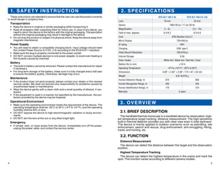 4 5
2. SPECIFICATIONS
OTS-XLT 160 2-8x OTS-XLT 160 2.5-10x
Lens 19 mm 25 mm
Sensor 160x120 px / 17 µm 50 Hz
Magnification 2 – 8× 2.5 – 10×
Field of view, degrees 8.2×6.2 6.5×4.9
Core ATN Obsidian Core LT
Micro Display 720×540 px
IP rating IP67
Charging USB, type C
Video Record Resolution 720×576 px
Internal Storage 8 Gb
Color modes White Hot / Black Hot / Red Hot / Color
Battery life (Li-ion) ≈10 hr
Operating Temperature -4°F to +131°F / -20°C to 55°C
Dimensions 6.85” × 2.63” × 2.08” / 174 × 67 × 53 mm
Weight 0.81 lb/370 g
Human Detection Range, m 670 850
Human Recognition Range, m 335 425
Human Identification Range, m 170 210
Warranty 2 years
3. OVERVIEW
3.1. BRIEF DESCRIPTION
The handheld thermal monocular is a handheld device for observation, high-
est temperature target tracking, distance measurement. The high-sensitivity
built-in thermal detector provides you with clear view even in total darkness.
The device is mainly applied to outdoor scenarios such as patrolling, law
enforcement, search and rescue, drug enforcement, anti-smuggling, hiking,
travel, and hunting, etc.
3.2. FUNCTION
Distance Measurement
The device can detect the distance between the target and the observation
position.
Highest Temperature Tracking
The device can detect the highest temperature in the scene and mark the
spot. This function varies according to different camera models.
1. SAFET Y INSTRUCTION
These instructions are intended to ensure that the user can use the product correctly
to avoid danger or property loss.
Transportation
•	 Keep the device in original or similar packaging while transporting it.
•	 Keep all wrappers after unpacking them for future use. In case of any failure, you
need to return the device to the factory with the original packaging. Transportation
without the original packaging may result in damage to the device.
•	 Do not drop the product or subject it to physical shock. Keep the device away from
magnetic interference.
Power Supply
•	 You will need to obtain a compatible charging block. Input voltage should meet
the Limited Power Source (5 V DC, 2 A) according to the IEC61010-1 standard.
•	 Make sure the plug is properly connected to the power socket.
•	 DO NOT connect multiple devices to one power adapter, to avoid over-heating or
fire hazards caused by overload.
Battery
•	 The built-in battery cannot be removed. Please contact the manufacture for repair
if necessary.
•	 For long-term storage of the battery, make sure it is fully charged every half year
to ensure the battery quality. Otherwise, damage may occur.
Maintenance
•	 If the product does not work properly, please contact your dealer or the nearest
service center. We shall not assume any responsibility for problems caused by
unauthorized repair or maintenance.
•	 Wipe the device gently with a clean cloth and a small quantity of ethanol, if nec-
essary.
•	 If the equipment is used in a manner not specified by the manufacturer, the pro-
tection provided by the device may be impaired.
Operational Environment
•	 Make sure the operating environment meets the requirement of the device. The
operating temperature shall be -20°C to 55°C (-4°F to 131°F), and the operating
humidity shall be 95% or less.
•	 DO NOT expose the device to high electromagnetic radiation or dusty environ-
ments.
•	 DO NOT aim the lens at the sun or any other bright light.
Emergency
•	 If smoke, odor, or noise arises from the device, immediately turn off the power,
unplug the power cable, and contact the service center.
 