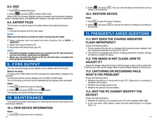 16 17
2.	Select , and press . You can view the device information such as
version, and serial No.
10.2. RESTORE DEVICE
Steps
1.	Hold to show the menu of device.
2.	Select , and press to restore the device to defaults according to
the prompt.
11. FREQUENTLY ASKED QUESTIONS
11.1. WHY DOES THE CHARGE INDICATOR
FLASH IMPROPERLY?
Check the following items.
1.	Check whether the device is charged with standard power adapter and
the charging temperature is above 0°C (32°F).
2.	The device is equipped with built-in charging protection module. Charge
the device in power off status.
11.2. THE IMAGE IS NOT CLEAR, HOW TO
ADJUST IT?
Adjust the diopter adjustment knob until the image is clear. And or adjust the
Front Focus to clear up the image. Refer to section Adjust Diopter or Focus Lens.
11.3. CAPTURING OR RECORDING FAILS.
WHAT’S THE PROBLEM?
Check the following items.
•	 Whether the device is connected to your PC. Capturing or recording is
disabled in this status.
•	 Whether the storage space is full.
•	 Whether the device has low-battery.
11.4. WHY THE PC CANNOT IDENTIFY THE
DEVICE?
Check the following items.
•	 Whether the device is connected to your PC with supplied USB cable.
•	 If you use other USB cables, make sure the cable length is no longer
than 1 m.
8.3. OSD
1. Hold to display the menu.
2. Select and press to switch OSD mode.
When OSD (On-Screen Display) mode is enabled, the information of battery
status, storage status, and digital zoom display in top right corner of viewfinder.
8.4. EXPORT FILES
This function is used to export recorded videos and captured pictures.
Steps
1.	Connect the device and PC with cable.
NOTE
Make sure the device is turned on when connecting the cable.
2.	Open computer disk and select the disk of device. Go to DICM →
100EZVIZ.
3.	Select and copy the files to PC.
4.	Disconnect the device from your PC.
NOTE
•	 The device displays images when you connect it to PC. But functions
such as recording, capturing are disabled.
•	 When you connect the device to PC for the first time, it installs the
drive program automatically.
9. CVBS OUTPUT
You can view the image on the display unit for details with this function.
Before You Start
Purchase the CVBS cable from the manufacturer separately or prepare it by
yourself.
Connect the device and the display unit via USB to CVBS cable.
Turn on the device so that it can be detected by the display when activated.
Steps
1.	Hold to show the menu of device.
2.	Select , and press to turn on output.
The display unit shows the device image.
10. MAINTENANCE
This section provides information on checking the device information and
restoring to defaults.
10.1. VIEW DEVICE INFORMATION
Steps
1.	Hold to show the menu of device.
 