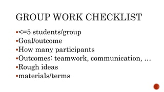 <=5 students/group
Goal/outcome
How many participants
Outcomes: teamwork, communication, …
Rough ideas
materials/terms
 