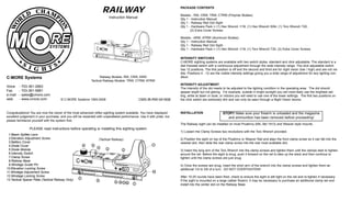 RAILWAY
Railway Models: RW, CRW, ARW
Tactical Railway Models: TRW, CTRW, ATRW
C-MORE Systems
Voice - 703-361-2663
Fax - 703-361-5881
e-mail - sales@cmore.com
web - www.cmore.com CMS-IB-RW-041608
Congratulations! You are now the owner of the most advanced reflex sighting system available. You have displayed
excellent judgement in your purchase, and you will be rewarded with unparalleled performance. Use it with pride, but
please familiarize yourself with the system first.
PLEASE read instructions before operating or installing this sighting system.
INSTALLATION
The Railway sight can be installed on most Picatinny (MIL-Std 1913) and Weaver style mounts.
1) Loosen the Clamp Screws two revolutions with the Torx Wrench provided.
2) Position the sight on top of the Picatinny or Weaver Rail and align the front clamp screw so it can fall into the
nearest slot, then slide the rear clamp screw into the rear most available slot.
3) Insert the long arm of the Torx Wrench into the clamp screws and tighten them until the clamps start to tighten
around the rail. Before the sight is snug, push it forward on the rail to take up the slack and then continue to
tighten until the clamp screws are just snug.
4) Once the screws are snug, insert the short arm of the wrench into the clamp screws and tighten them an
additional 1/4 to 3/8 of a turn. DO NOT OVERTIGHTEN!!
After 10-25 rounds have been fired, check to ensure the sight is still tight on the rail and re-tighten if necessary.
If the sight is mounted on a large caliber firearm, it may be necessary to purchase an additional clamp set and
install into the center slot on the Railway Base.
INTENSITY SWITCHES
C-MORE sighting systems are available with two switch styles, standard and click adjustable. The standard is a
dial rheostat switch with a continuous adjustment through the wide intensity range. The click adjustable switch
has 12 positions. The first position is off and the second and third are for night vision (low / high) and are not vis-
ible. Positions 4 - 12 are the visible intensity settings giving you a wide range of adjustment for any lighting con-
dition.
INTENSITY ADJUSTMENT
The intensity of the dot needs to be adjusted to the lighting condition in the operating area. The dot should
appear bright but not glaring. For example, outside in bright sunlight you will most likely use the brightest set-
ting, while at dawn or dusk, or indoors you will need to use one of the lower settings. The first two positions on
the click switch are extremely dim and can only be seen through a Night Vision device.
PACKAGE CONTENTS
Models - RW, CRW, TRW, CTRW (Polymer Bodies)
Qty 1 - Instruction Manual
Qty 1 - Railway Red Dot Sight
Qty 1 - Hardware Pack = (1) Hex Wrench 1/16, (1) Hex Wrench 5/64, (1) Torx Wrench T20,
(2) Extra Cover Screws
Models - ARW, ATRW (Aluminum Bodies)
Qty 1 - Instruction Manual
Qty 1 - Railway Red Dot Sight
Qty 1 - Hardware Pack = (1) Hex Wrench 1/16, (1) Torx Wrench T20, (2) Extra Cover Screws
1
23
4
56
7
7
8
9 10 11 12
Instruction Manual
© C-MORE Systems 1993-2008
13
(Tactical Railway)
1.Beam Splitter Lens
2.Elevation Adjustment Screw
3.Battery Cover
4.Diode Cover
5.Diode Module
6.Intensity Switch
7.Clamp Screw
8.Railway Base
9.Windage Guide Pin
10.Elevation Locking Screw
11.Windage Adjustment Screw
12.Windage Locking Screw
13.Tactical Spacer Plate (Tactical Railway Only)
STOP!! Make sure your firearm is unloaded and the magazine
and ammunition has been removed before proceeding!
 
