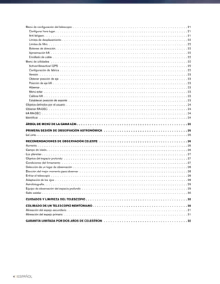 Menú de configuración del telescopio .  .  .  .  .  .  .  .  .  .  .  .  .  .  .  .  .  .  .  .  .  .  .  .  .  .  .  .  .  .  .  .  .  .  .  .  .  .  .  .  .  .  .  .  .  .  .  .  .  .  .  . 21
Configurar hora-lugar  .  .  .  .  .  .  .  .  .  .  .  .  .  .  .  .  .  .  .  .  .  .  .  .  .  .  .  .  .  .  .  .  .  .  .  .  .  .  .  .  .  .  .  .  .  .  .  .  .  .  .  .  .  .  .  .  .  .  . 21
Anti latigazo  .  .  .  .  .  .  .  .  .  .  .  .  .  .  .  .  .  .  .  .  .  .  .  .  .  .  .  .  .  .  .  .  .  .  .  .  .  .  .  .  .  .  .  .  .  .  .  .  .  .  .  .  .  .  .  .  .  .  .  .  .  .  .  . 21
Límites de desplazamiento . .  .  .  .  .  .  .  .  .  .  .  .  .  .  .  .  .  .  .  .  .  .  .  .  .  .  .  .  .  .  .  .  .  .  .  .  .  .  .  .  .  .  .  .  .  .  .  .  .  .  .  .  .  .  .  . 22
Límites de filtro . .  .  .  .  .  .  .  .  .  .  .  .  .  .  .  .  .  .  .  .  .  .  .  .  .  .  .  .  .  .  .  .  .  .  .  .  .  .  .  .  .  .  .  .  .  .  .  .  .  .  .  .  .  .  .  .  .  .  .  .  .  . 22
Botones de dirección .  .  .  .  .  .  .  .  .  .  .  .  .  .  .  .  .  .  .  .  .  .  .  .  .  .  .  .  .  .  .  .  .  .  .  .  .  .  .  .  .  .  .  .  .  .  .  .  .  .  .  .  .  .  .  .  .  .  . 22
Aproximación IrA .  .  .  .  .  .  .  .  .  .  .  .  .  .  .  .  .  .  .  .  .  .  .  .  .  .  .  .  .  .  .  .  .  .  .  .  .  .  .  .  .  .  .  .  .  .  .  .  .  .  .  .  .  .  .  .  .  .  .  .  .  . 22
Enrollado de cable .  .  .  .  .  .  .  .  .  .  .  .  .  .  .  .  .  .  .  .  .  .  .  .  .  .  .  .  .  .  .  .  .  .  .  .  .  .  .  .  .  .  .  .  .  .  .  .  .  .  .  .  .  .  .  .  .  .  .  .  . 22
Menú de utilidades .  .  .  .  .  .  .  .  .  .  .  .  .  .  .  .  .  .  .  .  .  .  .  .  .  .  .  .  .  .  .  .  .  .  .  .  .  .  .  .  .  .  .  .  .  .  .  .  .  .  .  .  .  .  .  .  .  .  .  .  .  . 22
Activar/desactivar GPS  .  .  .  .  .  .  .  .  .  .  .  .  .  .  .  .  .  .  .  .  .  .  .  .  .  .  .  .  .  .  .  .  .  .  .  .  .  .  .  .  .  .  .  .  .  .  .  .  .  .  .  .  .  .  .  .  .  . 22
Configuración de fábrica . .  .  .  .  .  .  .  .  .  .  .  .  .  .  .  .  .  .  .  .  .  .  .  .  .  .  .  .  .  .  .  .  .  .  .  .  .  .  .  .  .  .  .  .  .  .  .  .  .  .  .  .  .  .  .  .  . 22
Versión .  .  .  .  .  .  .  .  .  .  .  .  .  .  .  .  .  .  .  .  .  .  .  .  .  .  .  .  .  .  .  .  .  .  .  .  .  .  .  .  .  .  .  .  .  .  .  .  .  .  .  .  .  .  .  .  .  .  .  .  .  .  .  .  .  .  . 23
Obtener posición de eje .  .  .  .  .  .  .  .  .  .  .  .  .  .  .  .  .  .  .  .  .  .  .  .  .  .  .  .  .  .  .  .  .  .  .  .  .  .  .  .  .  .  .  .  .  .  .  .  .  .  .  .  .  .  .  .  .  . 23
Posición de eje IrA .  .  .  .  .  .  .  .  .  .  .  .  .  .  .  .  .  .  .  .  .  .  .  .  .  .  .  .  .  .  .  .  .  .  .  .  .  .  .  .  .  .  .  .  .  .  .  .  .  .  .  .  .  .  .  .  .  .  .  .  . 23
Hibernar .  .  .  .  .  .  .  .  .  .  .  .  .  .  .  .  .  .  .  .  .  .  .  .  .  .  .  .  .  .  .  .  .  .  .  .  .  .  .  .  .  .  .  .  .  .  .  .  .  .  .  .  .  .  .  .  .  .  .  .  .  .  .  .  .  . 23
Menú solar .  .  .  .  .  .  .  .  .  .  .  .  .  .  .  .  .  .  .  .  .  .  .  .  .  .  .  .  .  .  .  .  .  .  .  .  .  .  .  .  .  .  .  .  .  .  .  .  .  .  .  .  .  .  .  .  .  .  .  .  .  .  .  .  . 23
Calibrar IrA .  .  .  .  .  .  .  .  .  .  .  .  .  .  .  .  .  .  .  .  .  .  .  .  .  .  .  .  .  .  .  .  .  .  .  .  .  .  .  .  .  .  .  .  .  .  .  .  .  .  .  .  .  .  .  .  .  .  .  .  .  .  .  .  . 23
Establecer posición de soporte .  .  .  .  .  .  .  .  .  .  .  .  .  .  .  .  .  .  .  .  .  .  .  .  .  .  .  .  .  .  .  .  .  .  .  .  .  .  .  .  .  .  .  .  .  .  .  .  .  .  .  .  .  . 23
Objetos definidos por el usuario .  .  .  .  .  .  .  .  .  .  .  .  .  .  .  .  .  .  .  .  .  .  .  .  .  .  .  .  .  .  .  .  .  .  .  .  .  .  .  .  .  .  .  .  .  .  .  .  .  .  .  .  .  .  . 24
Obtener RA-DEC . .  .  .  .  .  .  .  .  .  .  .  .  .  .  .  .  .  .  .  .  .  .  .  .  .  .  .  .  .  .  .  .  .  .  .  .  .  .  .  .  .  .  .  .  .  .  .  .  .  .  .  .  .  .  .  .  .  .  .  .  .  . 24
IrA RA-DEC .  .  .  .  .  .  .  .  .  .  .  .  .  .  .  .  .  .  .  .  .  .  .  .  .  .  .  .  .  .  .  .  .  .  .  .  .  .  .  .  .  .  .  .  .  .  .  .  .  .  .  .  .  .  .  .  .  .  .  .  .  .  .  .  .  . 24
Identificar  .  .  .  .  .  .  .  .  .  .  .  .  .  .  .  .  .  .  .  .  .  .  .  .  .  .  .  .  .  .  .  .  .  .  .  .  .  .  .  .  .  .  .  .  .  .  .  .  .  .  .  .  .  .  .  .  .  .  .  .  .  .  .  .  .  .  . 24
ÁRBOL DE MENÚ DE LA GAMA LCM .  .  .  .  .  .  .  .  .  .  .  .  .  .  .  .  .  .  .  .  .  .  .  .  .  .  .  .  .  .  .  .  .  .  .  .  .  .  .  .  .  .  .  .  .  .  .  .  . 25
PRIMERA SESIÓN DE OBSERVACIÓN ASTRONÓMICA  .  .  .  .  .  .  .  .  .  .  .  .  .  .  .  .  .  .  .  .  .  .  .  .  .  .  .  .  .  .  .  .  .  .  .  .  .  26
La Luna .  .  .  .  .  .  .  .  .  .  .  .  .  .  .  .  .  .  .  .  .  .  .  .  .  .  .  .  .  .  .  .  .  .  .  .  .  .  .  .  .  .  .  .  .  .  .  .  .  .  .  .  .  .  .  .  .  .  .  .  .  .  .  .  .  .  .  . 26
RECOMENDACIONES DE OBSERVACIÓN CELESTE  .  .  .  .  .  .  .  .  .  .  .  .  .  .  .  .  .  .  .  .  .  .  .  .  .  .  .  .  .  .  .  .  .  .  .  .  .  .  .  26
Aumento . .  .  .  .  .  .  .  .  .  .  .  .  .  .  .  .  .  .  .  .  .  .  .  .  .  .  .  .  .  .  .  .  .  .  .  .  .  .  .  .  .  .  .  .  .  .  .  .  .  .  .  .  .  .  .  .  .  .  .  .  .  .  .  .  .  .  . 26
Campo de visión .  .  .  .  .  .  .  .  .  .  .  .  .  .  .  .  .  .  .  .  .  .  .  .  .  .  .  .  .  .  .  .  .  .  .  .  .  .  .  .  .  .  .  .  .  .  .  .  .  .  .  .  .  .  .  .  .  .  .  .  .  .  . 26
Los planetas  .  .  .  .  .  .  .  .  .  .  .  .  .  .  .  .  .  .  .  .  .  .  .  .  .  .  .  .  .  .  .  .  .  .  .  .  .  .  .  .  .  .  .  .  .  .  .  .  .  .  .  .  .  .  .  .  .  .  .  .  .  .  .  .  . 27
Objetos del espacio profundo .  .  .  .  .  .  .  .  .  .  .  .  .  .  .  .  .  .  .  .  .  .  .  .  .  .  .  .  .  .  .  .  .  .  .  .  .  .  .  .  .  .  .  .  .  .  .  .  .  .  .  .  .  .  .  . 27
Condiciones del firmamento .  .  .  .  .  .  .  .  .  .  .  .  .  .  .  .  .  .  .  .  .  .  .  .  .  .  .  .  .  .  .  .  .  .  .  .  .  .  .  .  .  .  .  .  .  .  .  .  .  .  .  .  .  .  .  .  . 27
Selección de un lugar de observación . .  .  .  .  .  .  .  .  .  .  .  .  .  .  .  .  .  .  .  .  .  .  .  .  .  .  .  .  .  .  .  .  .  .  .  .  .  .  .  .  .  .  .  .  .  .  .  .  .  .  . 28
Elección del mejor momento para observar .  .  .  .  .  .  .  .  .  .  .  .  .  .  .  .  .  .  .  .  .  .  .  .  .  .  .  .  .  .  .  .  .  .  .  .  .  .  .  .  .  .  .  .  .  .  .  .  . 28
Enfriar el telescopio . .  .  .  .  .  .  .  .  .  .  .  .  .  .  .  .  .  .  .  .  .  .  .  .  .  .  .  .  .  .  .  .  .  .  .  .  .  .  .  .  .  .  .  .  .  .  .  .  .  .  .  .  .  .  .  .  .  .  .  .  . 28
Adaptación de los ojos .  .  .  .  .  .  .  .  .  .  .  .  .  .  .  .  .  .  .  .  .  .  .  .  .  .  .  .  .  .  .  .  .  .  .  .  .  .  .  .  .  .  .  .  .  .  .  .  .  .  .  .  .  .  .  .  .  .  .  . 28
Astrofotografía  .  .  .  .  .  .  .  .  .  .  .  .  .  .  .  .  .  .  .  .  .  .  .  .  .  .  .  .  .  .  .  .  .  .  .  .  .  .  .  .  .  .  .  .  .  .  .  .  .  .  .  .  .  .  .  .  .  .  .  .  .  .  .  . 29
Equipo de observación del espacio profundo .  .  .  .  .  .  .  .  .  .  .  .  .  .  .  .  .  .  .  .  .  .  .  .  .  .  .  .  .  .  .  .  .  .  .  .  .  .  .  .  .  .  .  .  .  .  .  . 29
Salto estelar . .  .  .  .  .  .  .  .  .  .  .  .  .  .  .  .  .  .  .  .  .  .  .  .  .  .  .  .  .  .  .  .  .  .  .  .  .  .  .  .  .  .  .  .  .  .  .  .  .  .  .  .  .  .  .  .  .  .  .  .  .  .  .  .  . 30
CUIDADOS Y LIMPIEZA DEL TELESCOPIO  .  .  .  .  .  .  .  .  .  .  .  .  .  .  .  .  .  .  .  .  .  .  .  .  .  .  .  .  .  .  .  .  .  .  .  .  .  .  .  .  .  .  .  .  . 30
COLIMADO DE UN TELESCOPIO NEWTONIANO .  .  .  .  .  .  .  .  .  .  .  .  .  .  .  .  .  .  .  .  .  .  .  .  .  .  .  .  .  .  .  .  .  .  .  .  .  .  .  .  .  . 30
Alineación del espejo secundario .  .  .  .  .  .  .  .  .  .  .  .  .  .  .  .  .  .  .  .  .  .  .  .  .  .  .  .  .  .  .  .  .  .  .  .  .  .  .  .  .  .  .  .  .  .  .  .  .  .  .  .  .  . 31
Alineación del espejo primario .  .  .  .  .  .  .  .  .  .  .  .  .  .  .  .  .  .  .  .  .  .  .  .  .  .  .  .  .  .  .  .  .  .  .  .  .  .  .  .  .  .  .  .  .  .  .  .  .  .  .  .  .  .  .  . 31
GARANTÍA LIMITADA POR DOS AÑOS DE CELESTRON  .  .  .  .  .  .  .  .  .  .  .  .  .  .  .  .  .  .  .  .  .  .  .  .  .  .  .  .  .  .  .  .  .  .  .  .  .  32
4 I ESPAÑOL
 