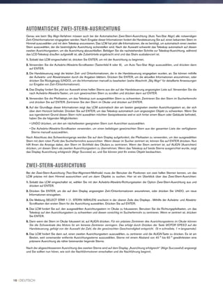 AUTOMATISCHE ZWEI-STERN-AUSRICHTUNG
Genau wie beim Sky Align-Verfahren müssen auch bei der Automatischen Zwei-Stern-Ausrichtung (Auto Two-Star Align) alle notwendigen
Zeit-/Ortsinformationen eingegeben werden. Nach Eingabe dieser Informationen fordert die Handsteuerung Sie auf, einen bekannten Stern im
Himmel auszuwählen und mit dem Teleskop anzuvisieren. Das LCM hat jetzt alle Informationen, die es benötigt, um automatisch einen zweiten
Stern auszuwählen, der die bestmögliche Ausrichtung sicherstellen wird. Nach der Auswahl schwenkt das Teleskop automatisch auf diesen
zweiten Ausrichtungsstern, um die Ausrichtung abzuschließen. Befolgen Sie die nachstehenden Schritte zur Teleskop-Ausrichtung, während
das LCD-Teleskop draußen aufgestellt ist, alle Zubehörteile angebracht sind und das Stativ ausbalanciert ist.
1. Sobald das LCM eingeschaltet ist, drücken Sie ENTER, um mit der Ausrichtung zu beginnen.
2. Verwenden Sie die Aufwärts-/Abwärts-Scrolltasten (Tastenfeld 6 oder 9), um Auto Two-Star Align auszuwählen, und drücken dann
auf ENTER.
3. Die Handsteuerung zeigt die letzten Zeit- und Ortsinformationen, die in die Handsteuerung eingegeben wurden, an. Sie können mithilfe
der Aufwärts- und Abwärtstasten durch die Angaben blättern. Drücken Sie ENTER, um die aktuellen Informationen anzunehmen, oder
drücken Sie Rückgängig (UNDO), um die Informationen manuell zu bearbeiten (siehe Abschnitt „Sky Align“ für detaillierte Anweisungen
zur Eingabe von Zeit-/Ortsinformationen).
4. Das Display fordert Sie jetzt zur Auswahl eines hellen Sterns aus der auf der Handsteuerung angezeigten Liste auf. Verwenden Sie die
nach Aufwärts-/Abwärts-Tasten, um zum gewünschten Stern zu scrollen und drücken dann auf ENTER.
5. Verwenden Sie die Pfeiltasten, um das Teleskop zum ausgewählten Stern zu schwenken. Zentrieren Sie den Stern im Sucherfernrohr
und drücken Sie auf ENTER. Zentrieren Sie den Stern im Okular und drücken auf ENTER.
6. Auf der Grundlage dieser Informationen zeigt das LCM automatisch den am besten geeigneten zweiten Ausrichtungsstern an, der sich
über dem Horizont befindet. Drücken Sie auf ENTER, um das Teleskop automatisch zum angezeigten Objekt zu schwenken. Wenn Sie
aus irgendeinem Grund diesen Stern nicht auswählen möchten (beispielsweise weil er sich hinter einem Baum oder Gebäude befindet),
haben Sie die folgenden Möglichkeiten:
• UNDO drücken, um den am nächstbesten geeigneten Stern zum Ausrichten auszuwählen.
• Die Aufwärts-/Abwärts-Scrolltasten verwenden, um einen beliebigen gewünschten Stern aus der gesamten Liste der verfügbaren
Sterne manuell auszuwählen.
Nach Abschluss des Schwenkvorgangs werden Sie auf dem Display aufgefordert, die Pfeiltasten zu verwenden, um den ausgewählten
Stern mit dem roten Punkt des Sucherfernrohrs auszurichten Wenn dieser im Sucher zentriert ist, können Sie auf ENTER drücken. Nun
hilft Ihnen die Anzeige dabei, den Stern im Sichtfeld des Okulars zu zentrieren. Wenn der Stern zentriert ist, auf ALIGN (Ausrichten)
drücken, um diesen Stern als zweiten Ausrichtungsstern zu übernehmen. Wenn das Teleskop auf beide Sterne ausgerichtet wurde, zeigt
das Display Ausrichtung erfolgreich (Align Success) an, und Sie können jetzt Ihr erstes Objekt beobachten.
ZWEI-STERN-AUSRICHTUNG
Bei der Zwei-Stern-Ausrichtung (Two-Star-Alignment-Methode) muss der Benutzer die Positionen von zwei hellen Sternen kennen, um das
LCM präzise mit dem Himmel auszurichten und um dann Objekte zu suchen. Hier ist ein Überblick über das Zwei-Stern-Ausrichten:
1. Sobald das LCM eingeschaltet ist, wählen Sie mit den Aufwärts-/Abwärts-Richtungstasten die Option Zwei-Stern-Ausrichtung aus und
drücken auf ENTER.
2. Drücken Sie ENTER, um die auf dem Display angezeigten Zeit-/Ortsinformationen anzunehmen, oder drücken Sie UNDO, um neue
Informationen einzugeben.
3. Die Meldung SELECT STAR 1 (1. STERN WÄHLEN) erscheint in der oberen Zeile des Displays . Mithilfe der Aufwärts- und Abwärts-
Scrolltasten den ersten Stern für die Ausrichtung auswählen. Drücken Sie auf ENTER.
4. Das LCM fordert Sie auf, den ausgewählten Ausrichtungsstern im Okular zu fokussieren. Benutzen Sie die Richtungspfeiltasten, um das
Teleskop auf den Ausrichtungsstern zu schwenken und diesen vorsichtig im Sucherfernrohr zu zentrieren. Wenn er zentriert ist, drücken
Sie ENTER.
5. Dann wenn der Stern im Okular fokussiert ist, auf ALIGN drücken. Für ein präzises Zentrieren des Ausrichtungssterns im Okular können
Sie die Schwenkrate des Motors für ein feineres Zentrieren verringern. Das erfolgt durch Drücken der Taste MOTOR SPEED auf der
Handsteuerung, gefolgt von der Auswahl der Zahl, die der gewünschten Geschwindigkeit entspricht. (9 = schnellste, 1 = langsamste).
6. Das LCM fordert Sie dann auf, einen zweiten Ausrichtungsstern auszuwählen, zu zentrieren und die ALIGN-Taste zu drücken. Es ist am
Besten, weit voneinander entfernte Ausrichtungssterne auszuwählen. Sterne mit einem Abstand von 40 ° bis 60 ° gewährleisten eine
präzisere Ausrichtung als näher beieinander liegende Sterne.
Nach der abgeschlossenem Ausrichtung des zweiten Sterns wird auf dem Display „Ausrichtung erfolgreich“ (Align Successful) angezeigt
und Sie sollten nun hören, wie sich die Nachführmotoren einschalten und die Nachführung beginnt.
16 I DEUTSCH
 