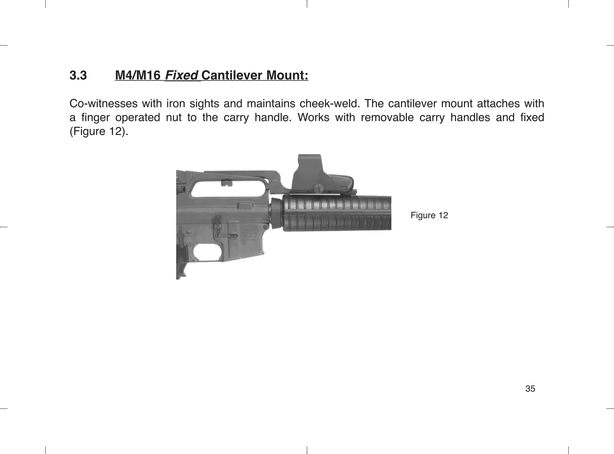 3.3 M4/M16 Fixed Cantilever Mount:
Co-witnesses with iron sights and maintains cheek-weld. The cantilever mount attaches with
a finger operated nut to the carry handle. Works with removable carry handles and fixed
(Figure 12).
Figure 12
35
 
