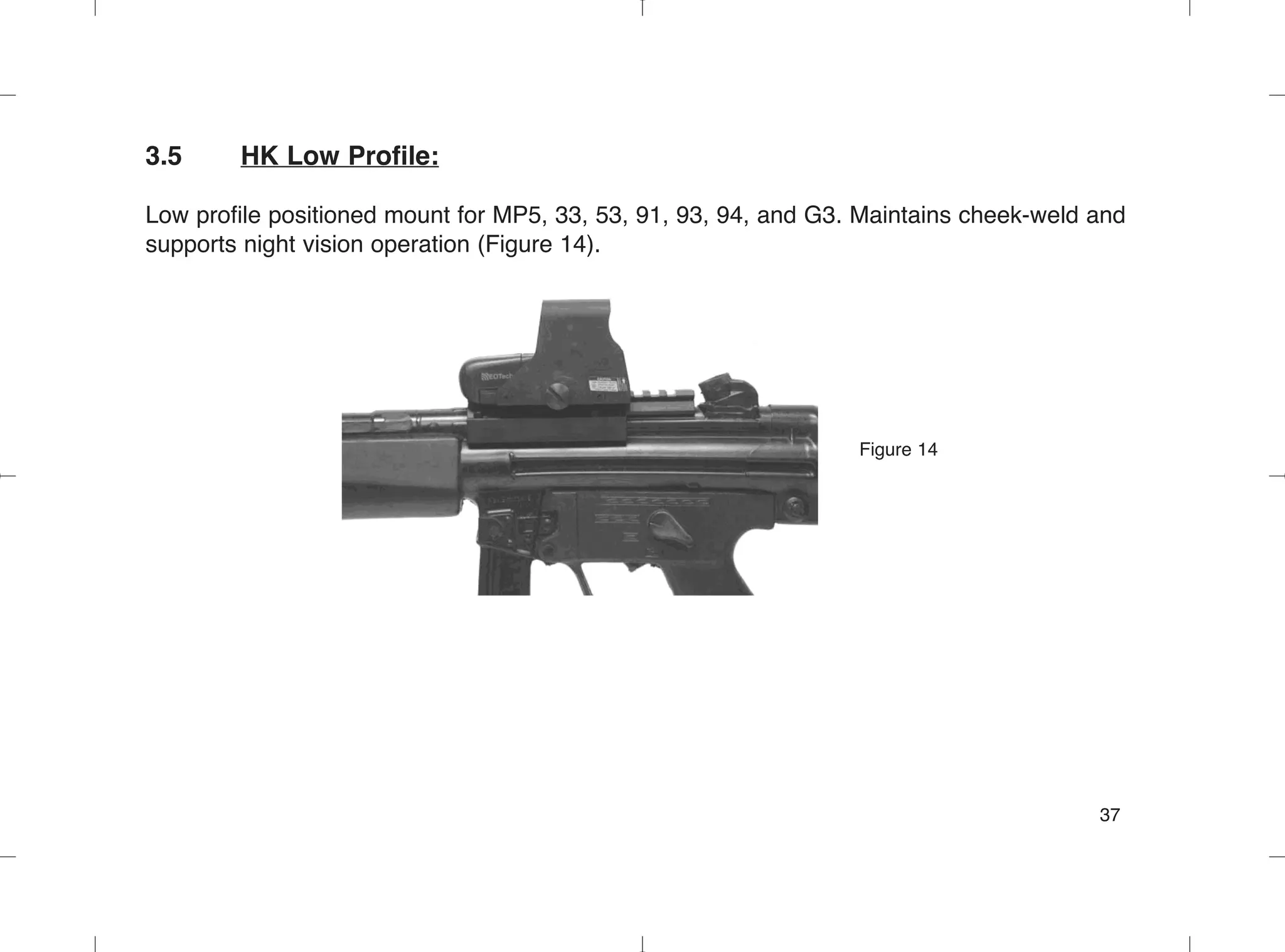 3.5 HK Low Profile:
Low profile positioned mount for MP5, 33, 53, 91, 93, 94, and G3. Maintains cheek-weld and
supports night vision operation (Figure 14).
Figure 14
37
 