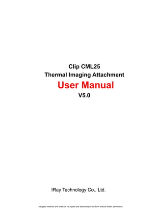 All rights reserved and shall not be copied and distributed in any form without written permission
Clip CML25
Thermal Imaging Attachment
User Manual
V5.0
IRay Technology Co., Ltd.
 