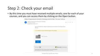 Step 2: Check your email
• By this time you must have received multiple emails; one for each of your
courses, and you can access them by clicking on the Open button.
Prepared by Eng.Musaab Hasan 4
 