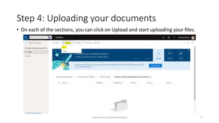 Step 4: Uploading your documents
• On each of the sections, you can click on Upload and start uploading your files.
Prepared by Eng.Musaab Hasan 6
 