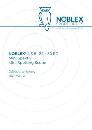 Mehr als 150 Jahre Erfahrung in Optik.
SPORT OPTICS
NOBLEX®
NS 8 – 24 x 50 ED
Mini Spektiv
Mini Spotting Scope
Gebrauchsanleitung
User Manual
 