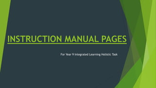INSTRUCTION MANUAL PAGES
For Year 9 Integrated Learning Holistic Task