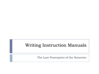 Writing Instruction Manuals

     The Last Powerpoint of the Semester
 