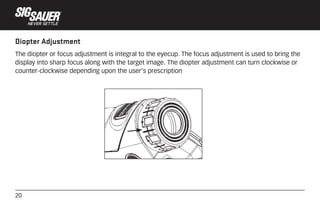 20
Diopter Adjustment
The diopter or focus adjustment is integral to the eyecup. The focus adjustment is used to bring the...