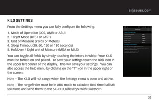 35
sigsauer.com
KILO SETTINGS
From the Settings menu you can fully configure the following:
1. Mode of Operation (LOS, AMR...