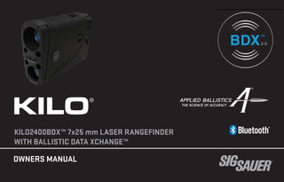 OWNERS MANUAL
KILO®
KILO2400BDX™ 7x25 mm LASER RANGEFINDER
WITH BALLISTIC DATA XCHANGE™
2.0
2.0
 