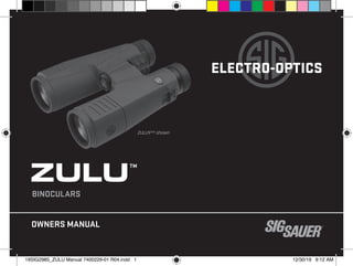 BINOCULARS
ZULU™
OWNERS MANUAL
ELECTRO-OPTICS
ZULU9™ shown
19SIG2985_ZULU Manual 7400229-01 R04.indd 1
19SIG2985_ZULU Manual 7400229-01 R04.indd 1 12/30/19 9:12 AM
12/30/19 9:12 AM
 