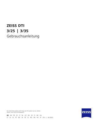 ZEISS DTI
3/25 | 3/35
Gebrauchsanleitung
DE EN FR ES IT NL CZ DK EE FI HR HU
For United States patents which may cover this product see our website.
Patents: www.zeiss.com/cop/patents
LT LV PL PT RO SE SK SL BG GR RU JP CN | 04.2022
 