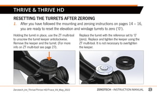 23
ZEROTECH - INSTRUCTION MANUAL
Zerotech_Int_Thrive/Thrive HD/Trace_V4_May_2022
THRIVE  THRIVE HD
RESETTING THE TURRETS A...