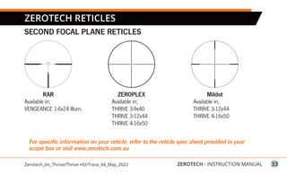 33
ZEROTECH - INSTRUCTION MANUAL
Zerotech_Int_Thrive/Thrive HD/Trace_V4_May_2022
Available in;
THRIVE 3-12x44
THRIVE 4-16x...