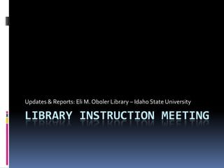 Updates & Reports: Eli M. Oboler Library – Idaho State University

LIBRARY INSTRUCTION MEETING
 