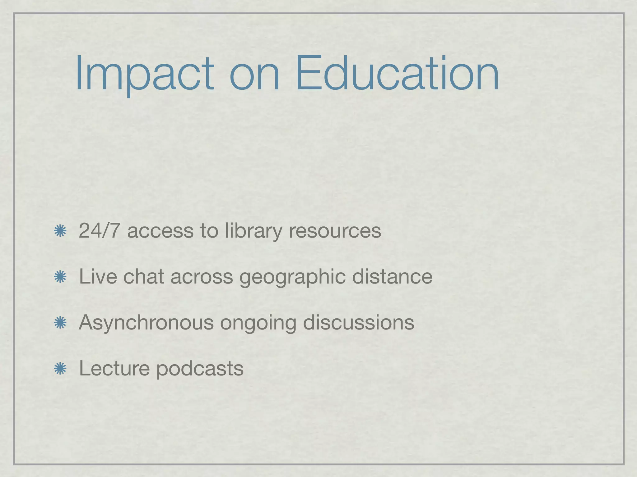 Impact on Education


24/7 access to library resources

Live chat across geographic distance

Asynchronous ongoing discussions

Lecture podcasts
 