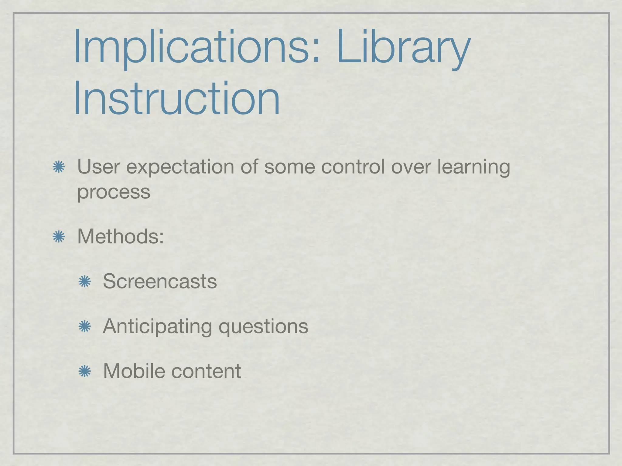 Implications: Library
Instruction
User expectation of some control over learning
process

Methods:

  Screencasts

  Anticipating questions

  Mobile content
 