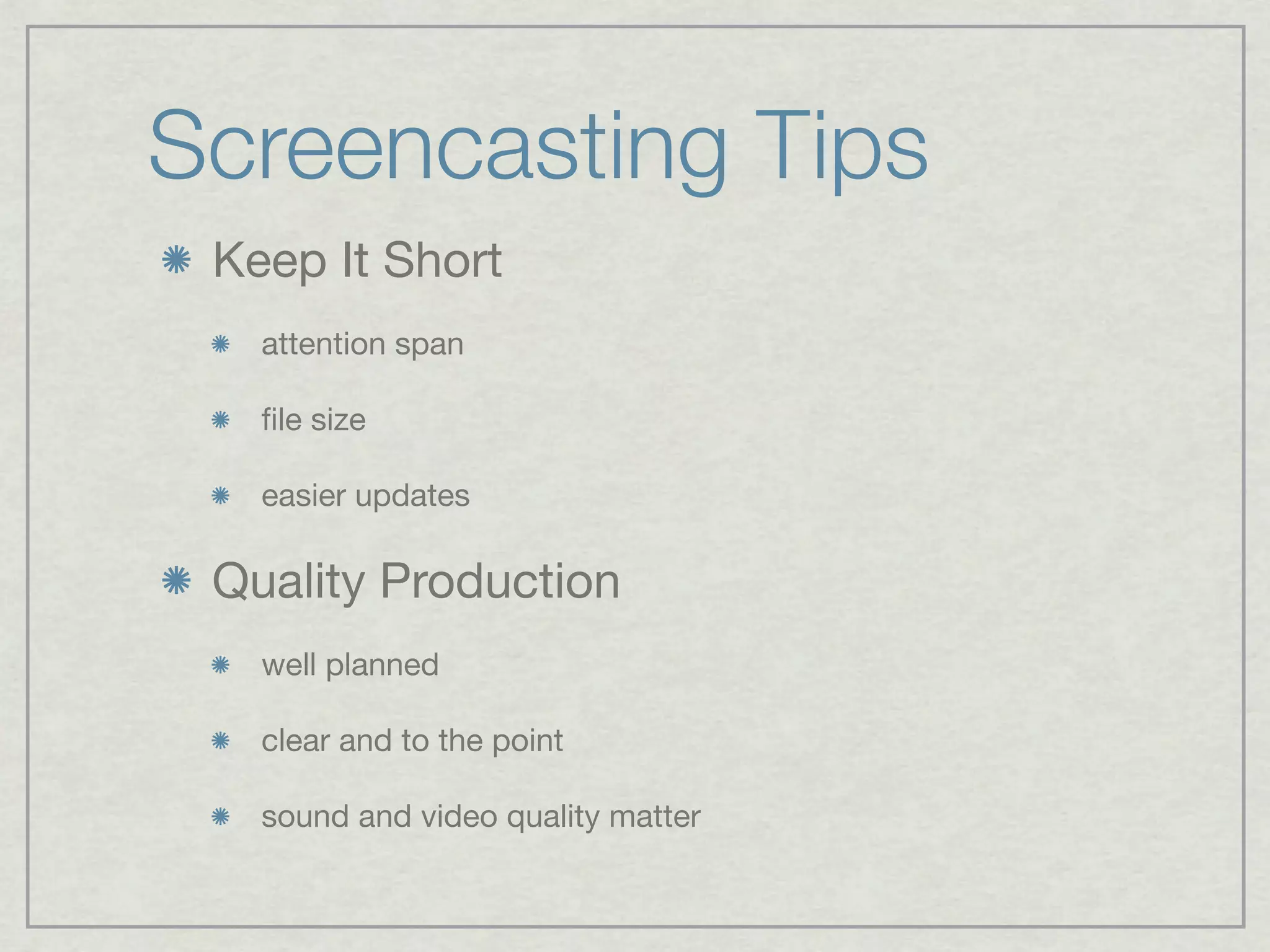 Screencasting Tips
 Keep It Short
   attention span

   ﬁle size

   easier updates

 Quality Production
   well planned

   clear and to the point

   sound and video quality matter
 