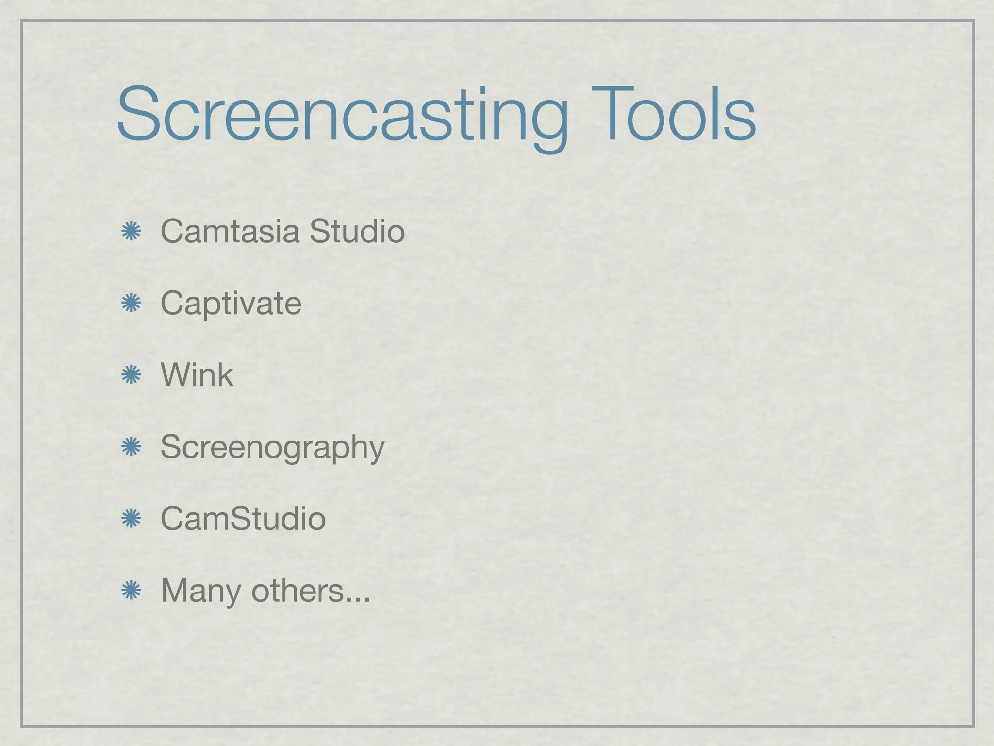 Screencasting Tools
 Camtasia Studio

 Captivate

 Wink

 Screenography

 CamStudio

 Many others...
 