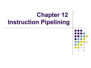 Chapter 12
Instruction Pipelining
 