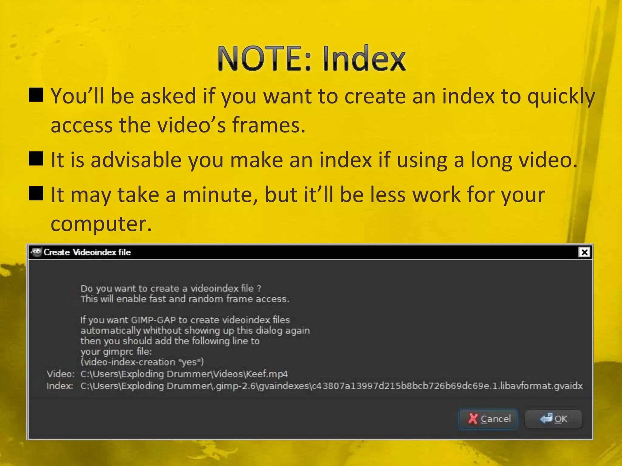 NOTE: IndexYou’ll be asked if you want to create an index to quickly access the video’s frames.It is advisable you make an index if using a long video.It may take a minute, but it’ll be less work for your computer.