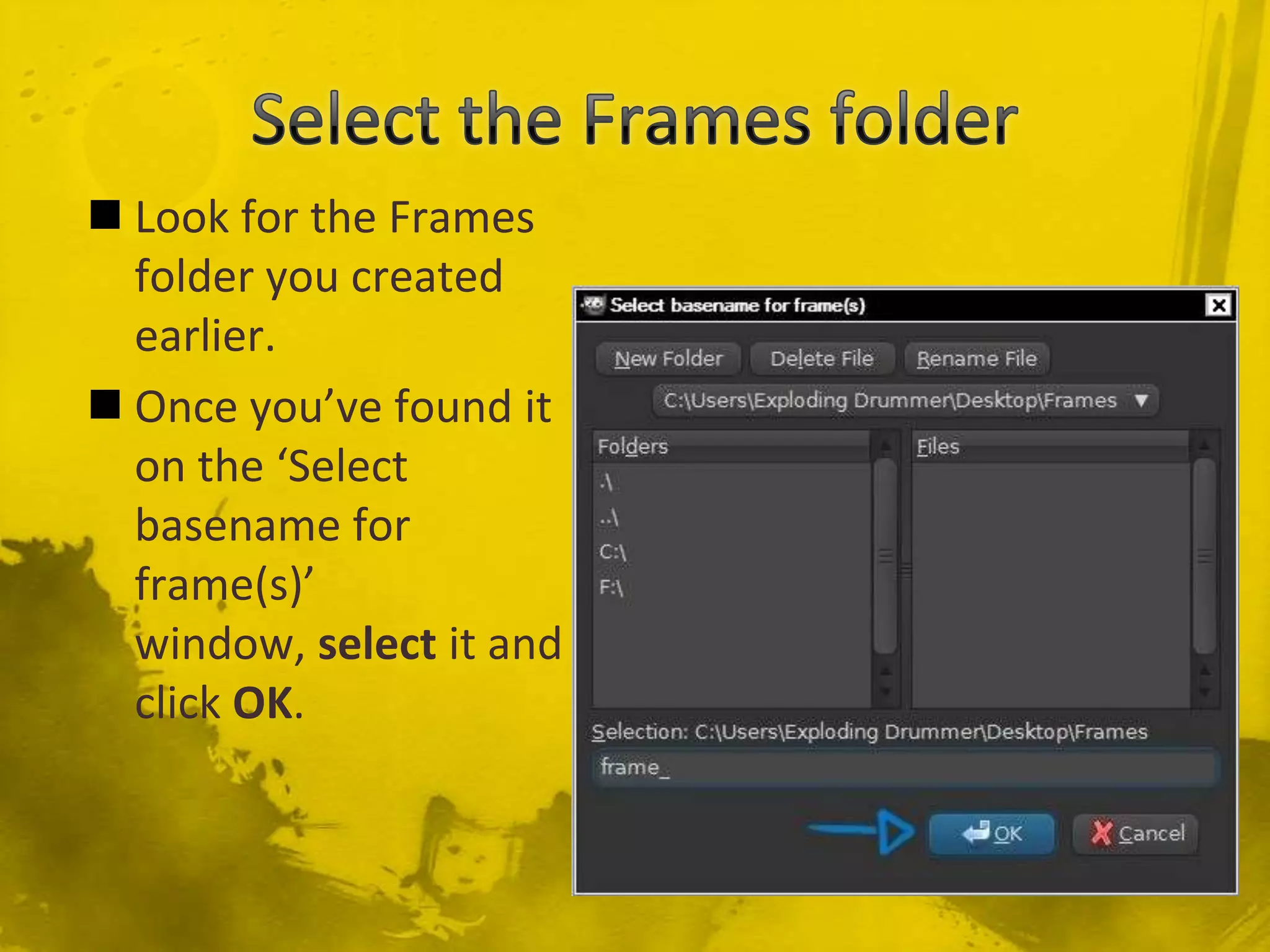 Select the Frames folderLook for the Frames folder you created earlier.Once you’ve found it on the ‘Select basename for frame(s)’ window, selectit and click OK.