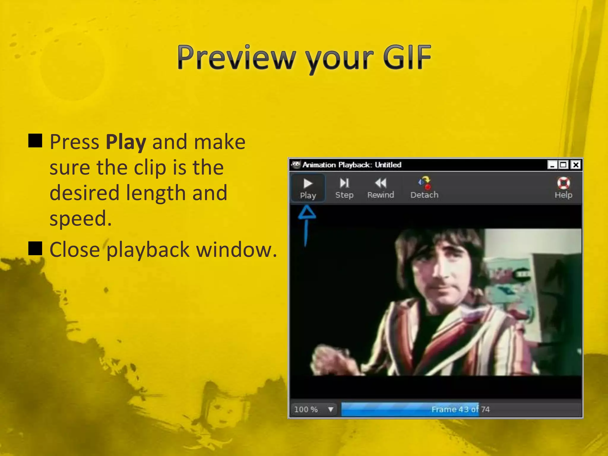 Preview your GIFPress Play and make sure the clip is the desired length and speed.Close playback window.