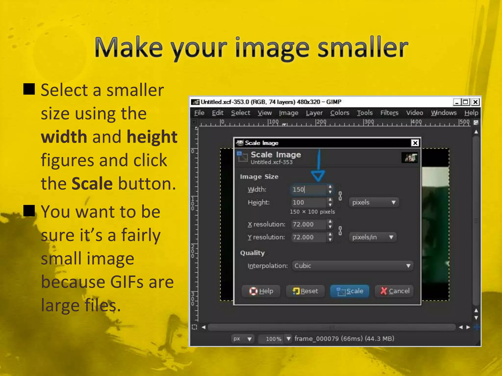 Make your image smallerSelect a smaller size using the width and height figures and click the Scale button.You want to be sure it’s a fairly small image because GIFs are large files.
