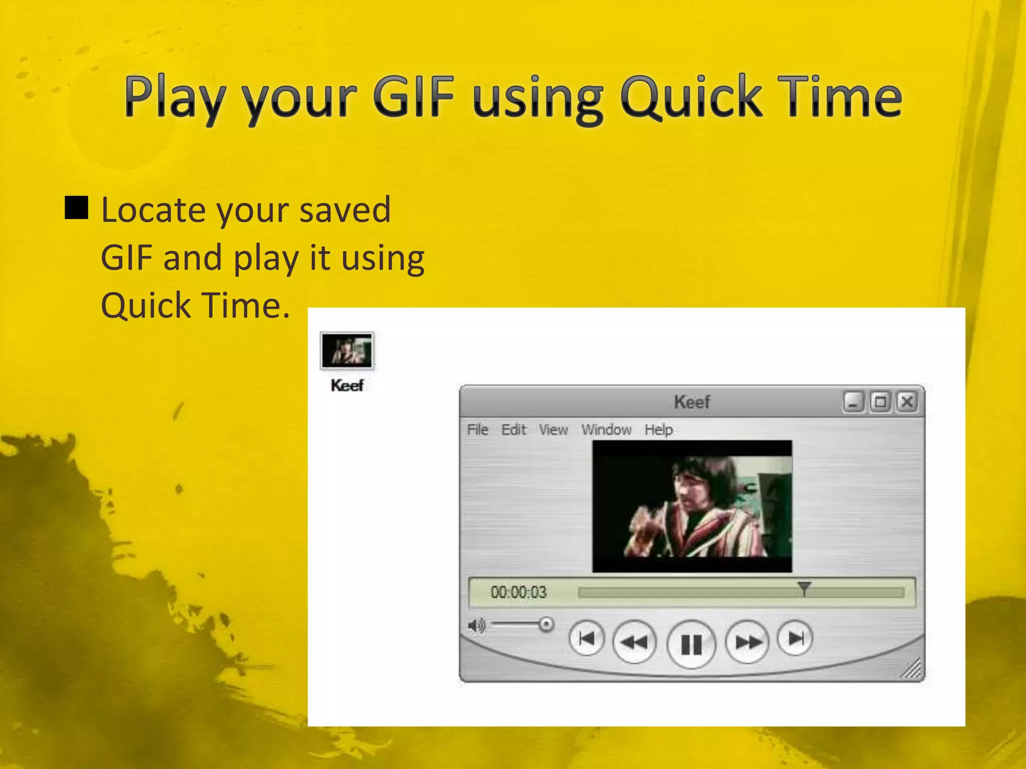 Play your GIF using Quick TimeLocate your saved GIF and play it using Quick Time.