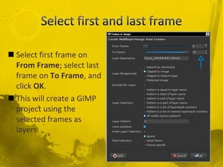 Select first and last frame<br />Select first frame on From Frame; select last frame on To Frame, and click OK.<br />This ...