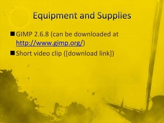 Equipment and Supplies<br />GIMP 2.6.8 (can be downloaded at http://www.gimp.org/)<br />Short video clip ([download link])...