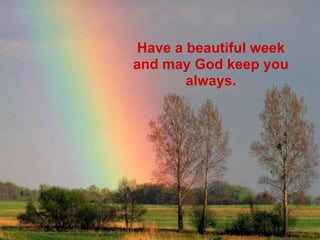 Have a beautiful week
and may God keep you
       always.
 